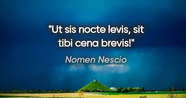 Nomen Nescio Zitat: "Ut sis nocte levis, sit tibi cena brevis!"