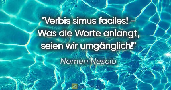 Nomen Nescio Zitat: "Verbis simus faciles! - Was die Worte anlangt, seien wir..."