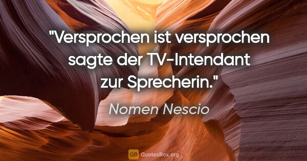 Nomen Nescio Zitat: "Versprochen ist versprochen sagte der TV-Intendant zur..."