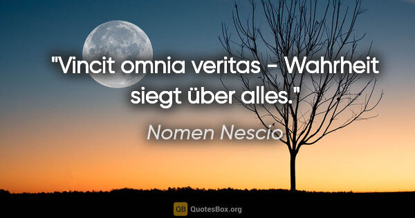 Nomen Nescio Zitat: "Vincit omnia veritas - Wahrheit siegt über alles."