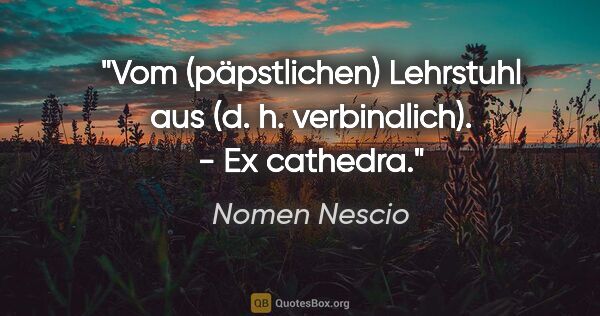 Nomen Nescio Zitat: "Vom (päpstlichen) Lehrstuhl aus (d. h. verbindlich). - Ex..."
