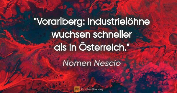 Nomen Nescio Zitat: "Vorarlberg: Industrielöhne wuchsen schneller als in Österreich."