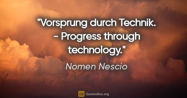 Nomen Nescio Zitat: "Vorsprung durch Technik. - Progress through technology."