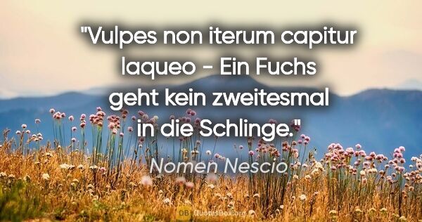 Nomen Nescio Zitat: "Vulpes non iterum capitur laqueo - Ein Fuchs geht kein..."