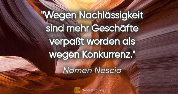 Nomen Nescio Zitat: "Wegen Nachlässigkeit sind mehr Geschäfte verpaßt worden als..."