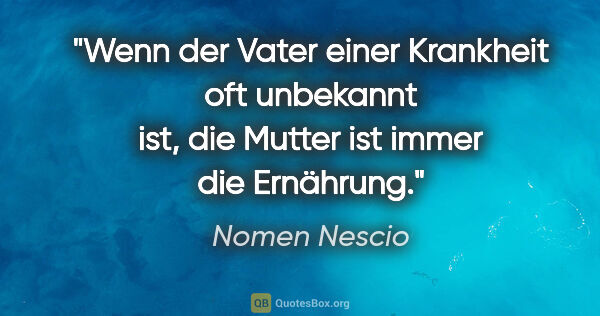 Nomen Nescio Zitat: "Wenn der Vater einer Krankheit oft unbekannt ist, die Mutter..."