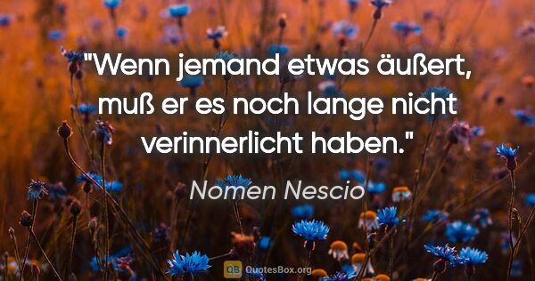 Nomen Nescio Zitat: "Wenn jemand etwas "äußert", muß er es noch lange nicht..."