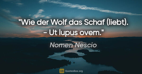 Nomen Nescio Zitat: "Wie der Wolf das Schaf (liebt). - Ut lupus ovem."