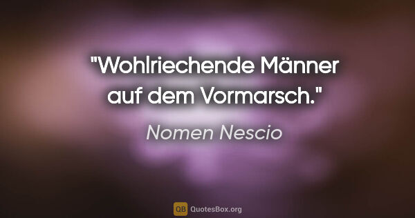 Nomen Nescio Zitat: "Wohlriechende Männer auf dem Vormarsch."