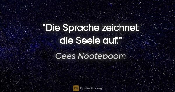 Cees Nooteboom Zitat: "Die Sprache zeichnet die Seele auf."