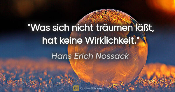 Hans Erich Nossack Zitat: "Was sich nicht träumen läßt, hat keine Wirklichkeit."