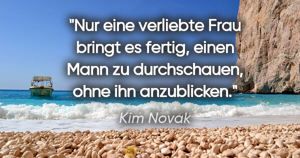 Kim Novak Zitat: "Nur eine verliebte Frau bringt es fertig, einen Mann zu..."