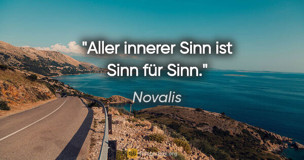 Novalis Zitat: "Aller innerer Sinn ist Sinn für Sinn."