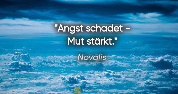 Novalis Zitat: "Angst schadet - Mut stärkt."