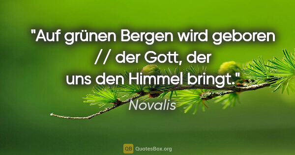 Novalis Zitat: "Auf grünen Bergen wird geboren // der Gott, der uns den Himmel..."
