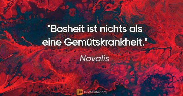 Novalis Zitat: "Bosheit ist nichts als eine Gemütskrankheit."