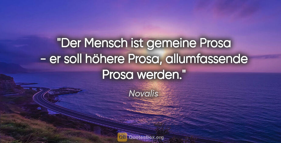 Novalis Zitat: "Der Mensch ist gemeine Prosa - er soll höhere Prosa,..."