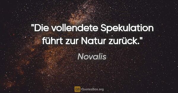 Novalis Zitat: "Die vollendete Spekulation führt zur Natur zurück."