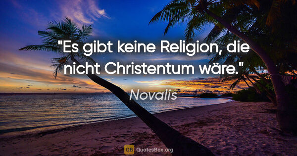 Novalis Zitat: "Es gibt keine Religion, die nicht Christentum wäre."