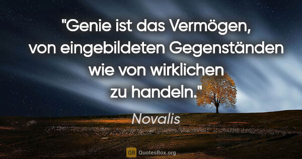 Novalis Zitat: "Genie ist das Vermögen, von eingebildeten Gegenständen wie von..."