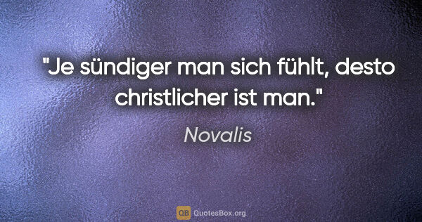 Novalis Zitat: "Je sündiger man sich fühlt, desto christlicher ist man."