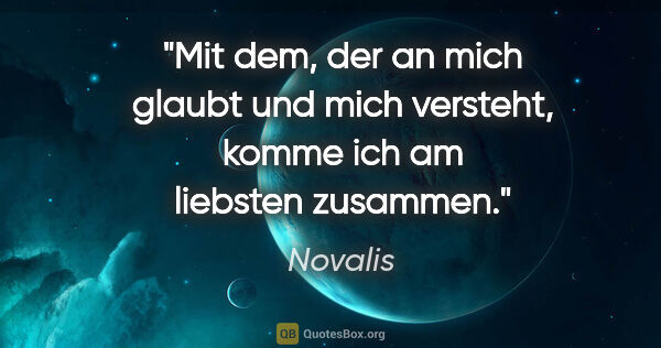 Novalis Zitat: "Mit dem, der an mich glaubt und mich versteht, komme ich am..."