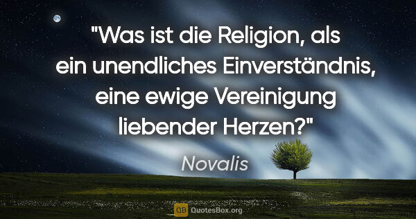 Novalis Zitat: "Was ist die Religion, als ein unendliches Einverständnis, eine..."