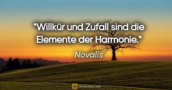 Novalis Zitat: "Willkür und Zufall sind die Elemente der Harmonie."
