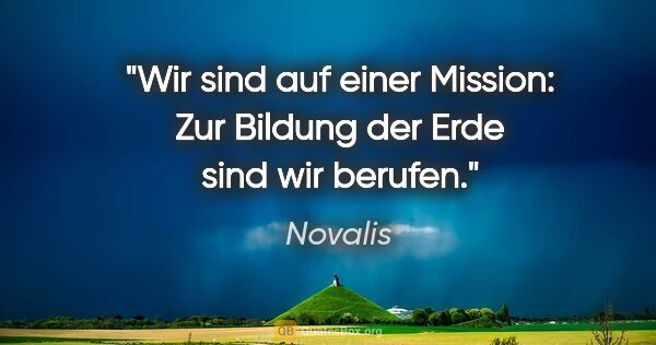 Novalis Zitat: "Wir sind auf einer Mission: Zur Bildung der Erde sind wir..."
