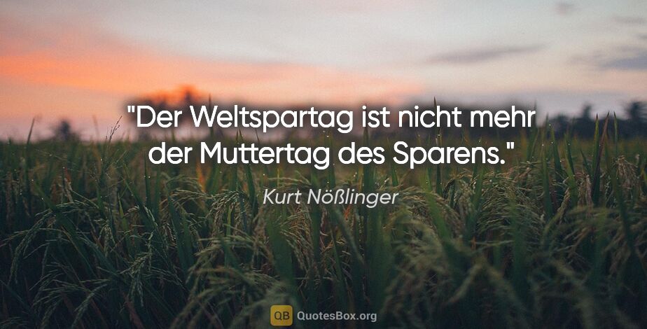 Kurt Nößlinger Zitat: "Der Weltspartag ist nicht mehr der Muttertag des Sparens."
