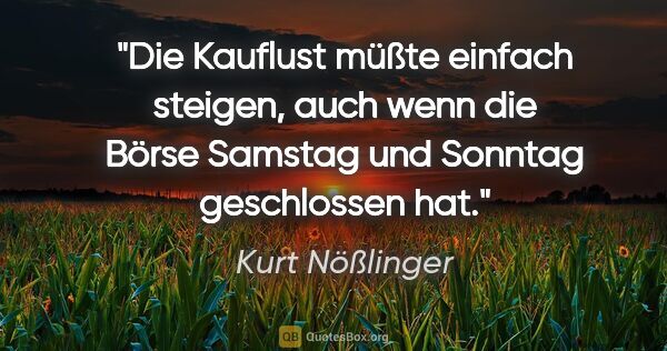 Kurt Nößlinger Zitat: "Die Kauflust müßte einfach steigen, auch wenn die Börse..."