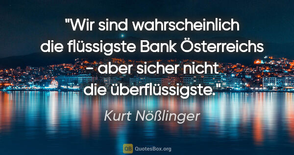 Kurt Nößlinger Zitat: "Wir sind wahrscheinlich die flüssigste Bank Österreichs - aber..."