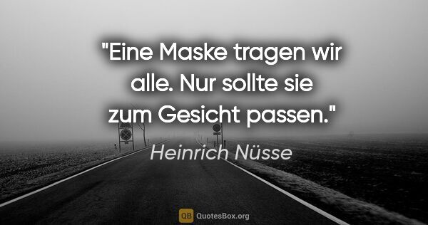 Heinrich Nüsse Zitat: "Eine Maske tragen wir alle. Nur sollte sie zum Gesicht passen."