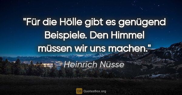 Heinrich Nüsse Zitat: "Für die Hölle gibt es genügend Beispiele. Den Himmel müssen..."
