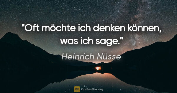 Heinrich Nüsse Zitat: "Oft möchte ich denken können, was ich sage."