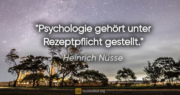 Heinrich Nüsse Zitat: "Psychologie gehört unter Rezeptpflicht gestellt."