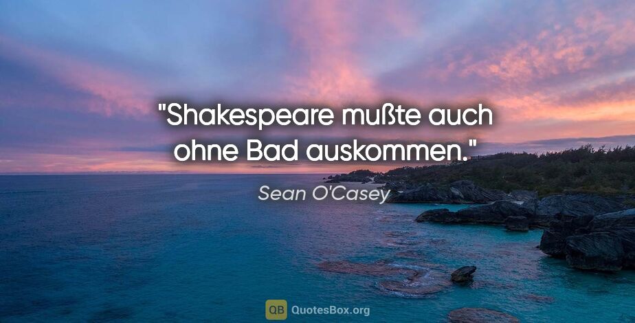 Sean O'Casey Zitat: "Shakespeare mußte auch ohne Bad auskommen."