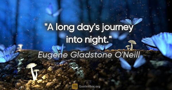 Eugene Gladstone O'Neill Zitat: "A long day's journey into night."