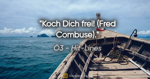 Ö3 - Hit-Lines Zitat: "Koch Dich frei! (Fred Combuse)."