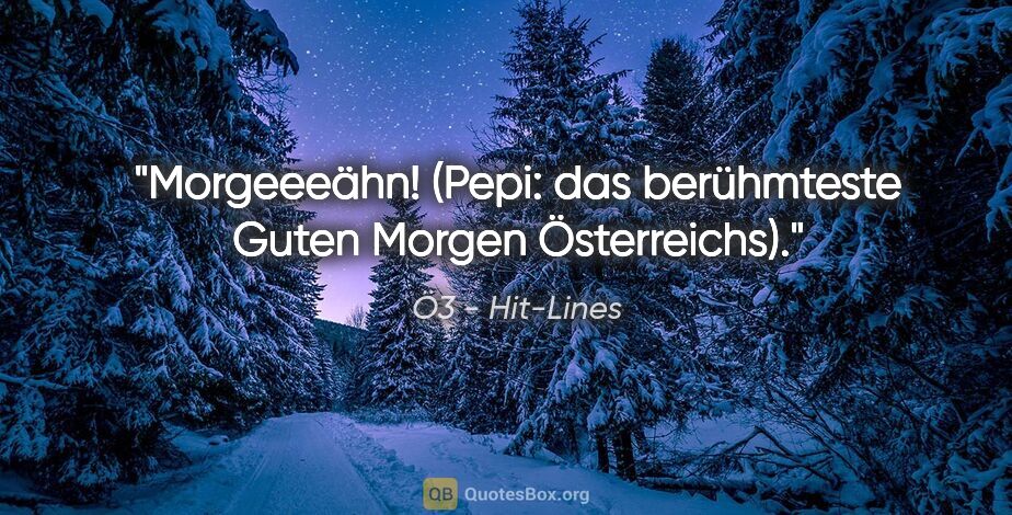 Ö3 - Hit-Lines Zitat: "Morgeeeähn! (Pepi: das berühmteste "Guten Morgen" Österreichs)."