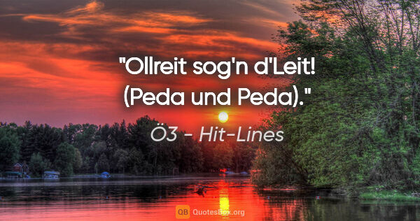 Ö3 - Hit-Lines Zitat: "Ollreit sog'n d'Leit! (Peda und Peda)."