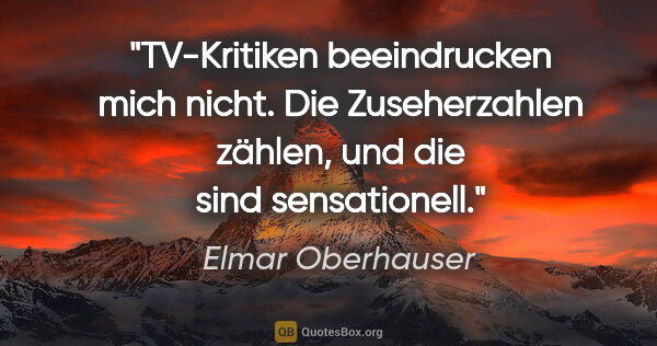 Elmar Oberhauser Zitat: "TV-Kritiken beeindrucken mich nicht. Die Zuseherzahlen zählen,..."