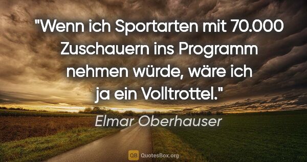 Elmar Oberhauser Zitat: "Wenn ich Sportarten mit 70.000 Zuschauern ins Programm nehmen..."