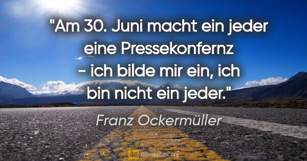 Franz Ockermüller Zitat: "Am 30. Juni macht ein jeder eine Pressekonfernz - ich bilde..."