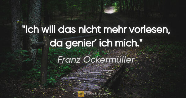 Franz Ockermüller Zitat: "Ich will das nicht mehr vorlesen, da genier´ ich mich."
