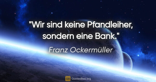 Franz Ockermüller Zitat: "Wir sind keine Pfandleiher, sondern eine Bank."
