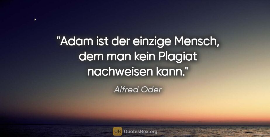 Alfred Oder Zitat: "Adam ist der einzige Mensch, dem man kein Plagiat nachweisen..."