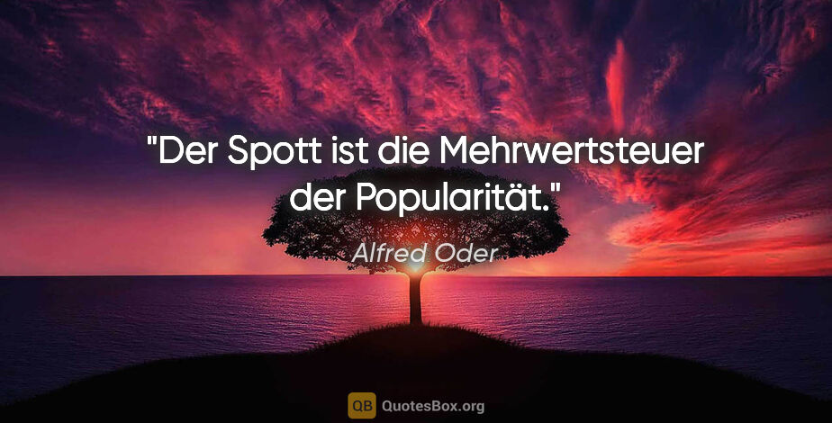 Alfred Oder Zitat: "Der Spott ist die Mehrwertsteuer der Popularität."