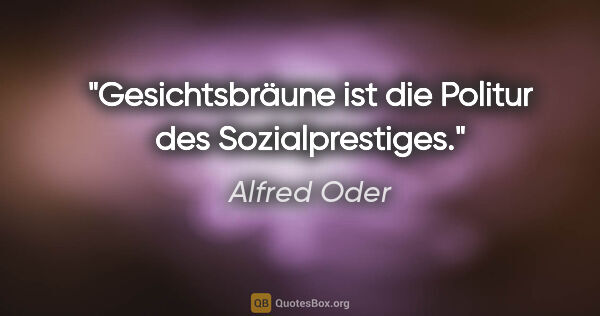 Alfred Oder Zitat: "Gesichtsbräune ist die Politur des Sozialprestiges."