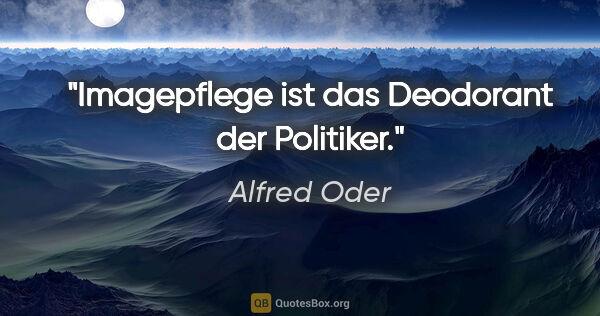 Alfred Oder Zitat: "Imagepflege ist das Deodorant der Politiker."